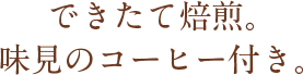 できたて焙煎。味見のコーヒー付き。